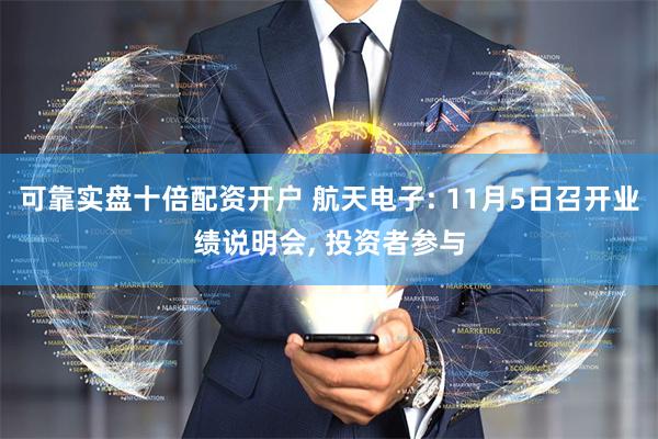 可靠实盘十倍配资开户 航天电子: 11月5日召开业绩说明会, 投资者参与