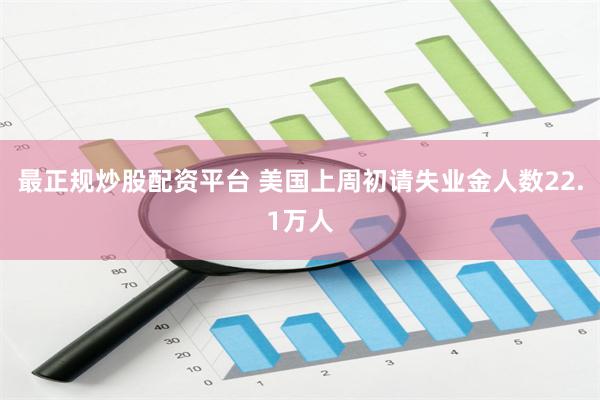 最正规炒股配资平台 美国上周初请失业金人数22.1万人