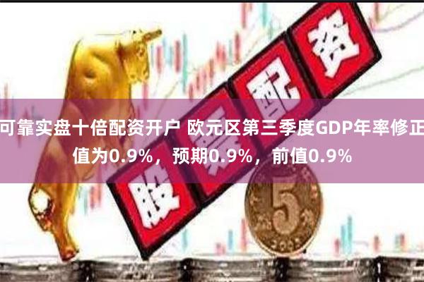可靠实盘十倍配资开户 欧元区第三季度GDP年率修正值为0.9%，预期0.9%，前值0.9%