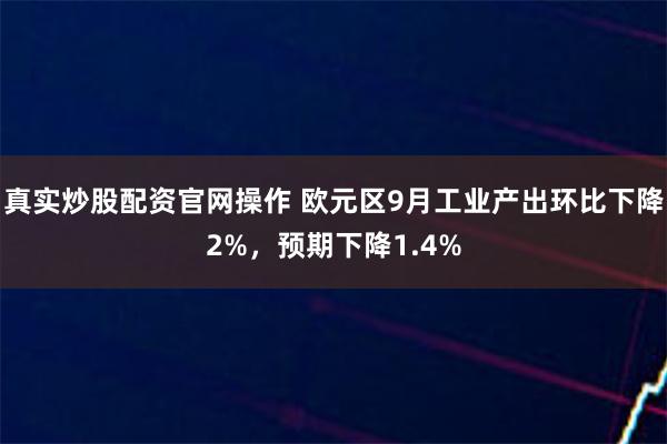 真实炒股配资官网操作 欧元区9月工业产出环比下降2%，预期下降1.4%