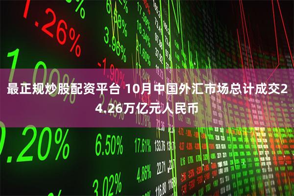 最正规炒股配资平台 10月中国外汇市场总计成交24.26万亿元人民币