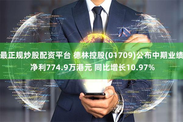 最正规炒股配资平台 德林控股(01709)公布中期业绩 净利774.9万港元 同比增长10.97%