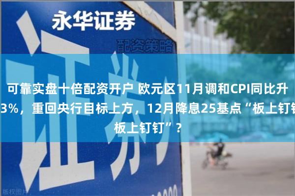 可靠实盘十倍配资开户 欧元区11月调和CPI同比升至2.3%，重回央行目标上方，12月降息25基点“板上钉钉”？