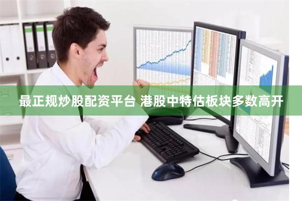 最正规炒股配资平台 港股中特估板块多数高开