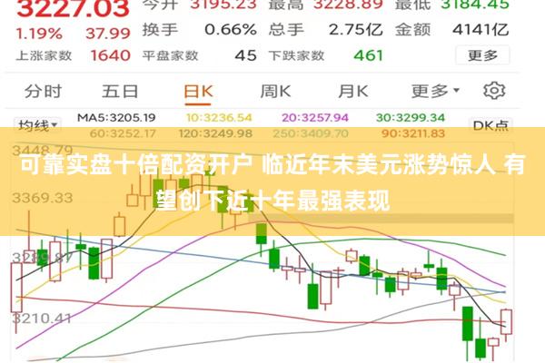 可靠实盘十倍配资开户 临近年末美元涨势惊人 有望创下近十年最强表现