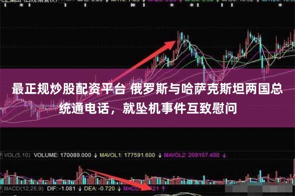 最正规炒股配资平台 俄罗斯与哈萨克斯坦两国总统通电话，就坠机事件互致慰问