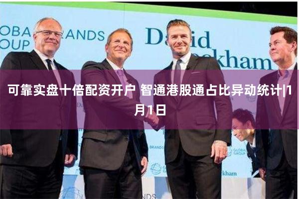 可靠实盘十倍配资开户 智通港股通占比异动统计|1月1日