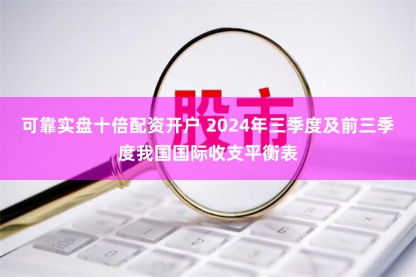 可靠实盘十倍配资开户 2024年三季度及前三季度我国国际收支平衡表