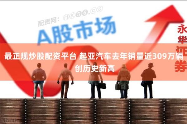 最正规炒股配资平台 起亚汽车去年销量近309万辆 创历史新高