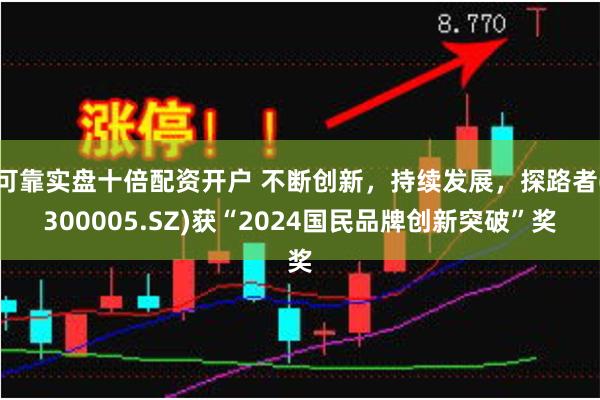 可靠实盘十倍配资开户 不断创新，持续发展，探路者(300005.SZ)获“2024国民品牌创新突破”奖