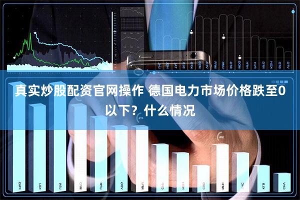 真实炒股配资官网操作 德国电力市场价格跌至0以下？什么情况