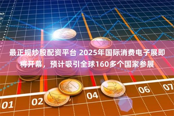 最正规炒股配资平台 2025年国际消费电子展即将开幕，预计吸引全球160多个国家参展