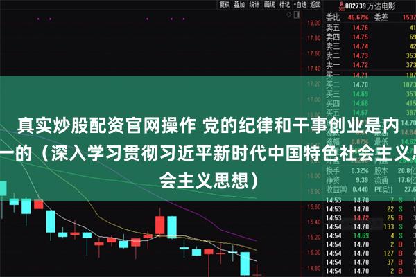 真实炒股配资官网操作 党的纪律和干事创业是内在统一的（深入学习贯彻习近平新时代中国特色社会主义思想）