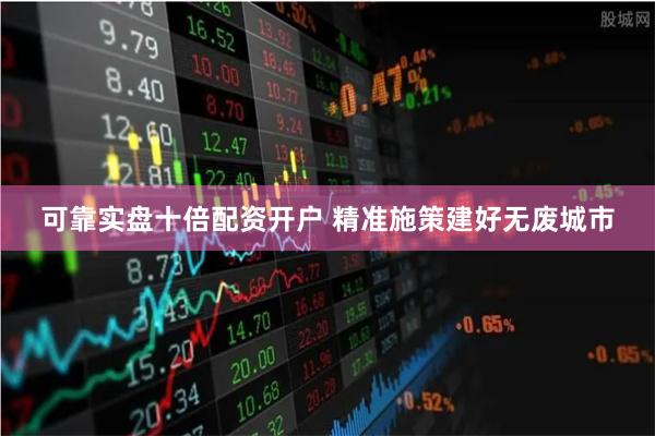 可靠实盘十倍配资开户 精准施策建好无废城市