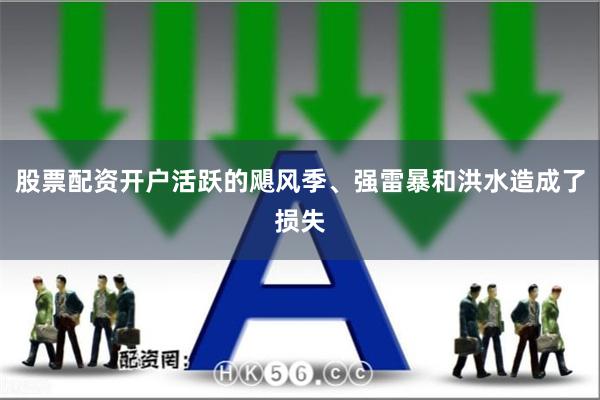 股票配资开户活跃的飓风季、强雷暴和洪水造成了损失