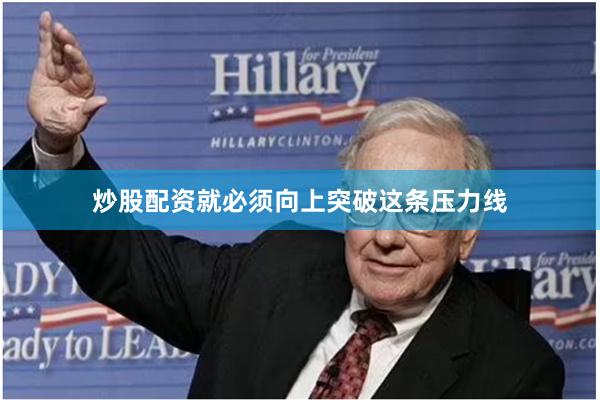炒股配资就必须向上突破这条压力线