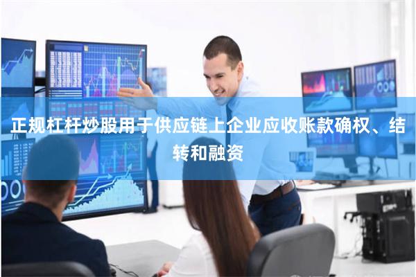 正规杠杆炒股用于供应链上企业应收账款确权、结转和融资