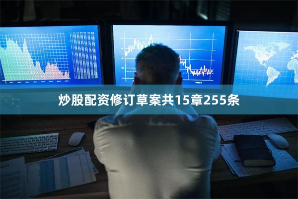炒股配资修订草案共15章255条