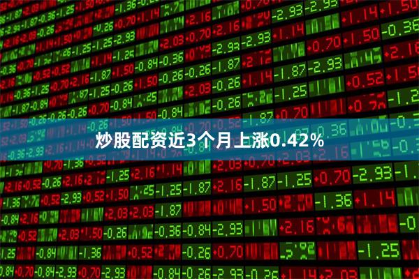 炒股配资近3个月上涨0.42%