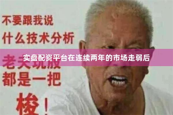 实盘配资平台在连续两年的市场走弱后