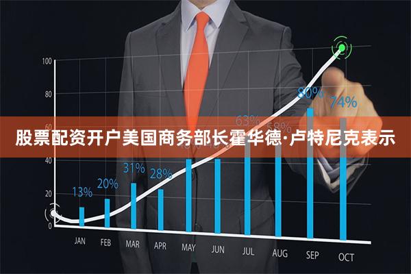 股票配资开户美国商务部长霍华德·卢特尼克表示